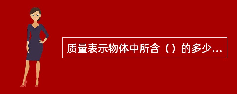 质量表示物体中所含（）的多少，重量表示地球对物体吸引力的大小。