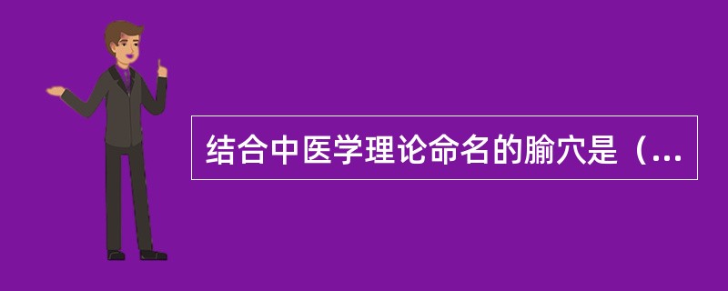 结合中医学理论命名的腧穴是（）。