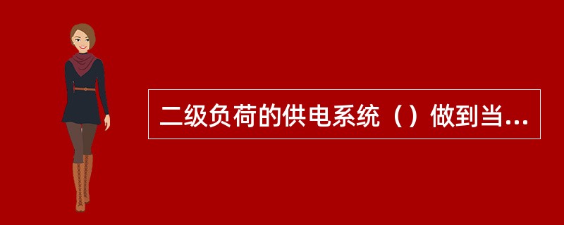 二级负荷的供电系统（）做到当电力变压器或线路发生常见故障时，不致中断供电或中断供