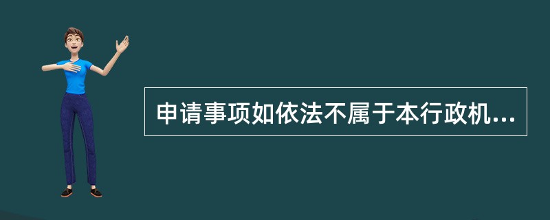 申请事项如依法不属于本行政机关职权范围的，行政机关应（）。