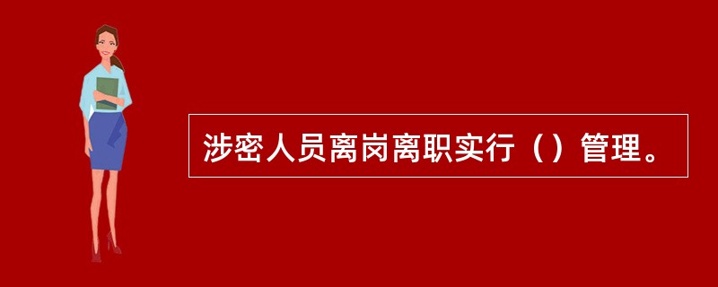 涉密人员离岗离职实行（）管理。