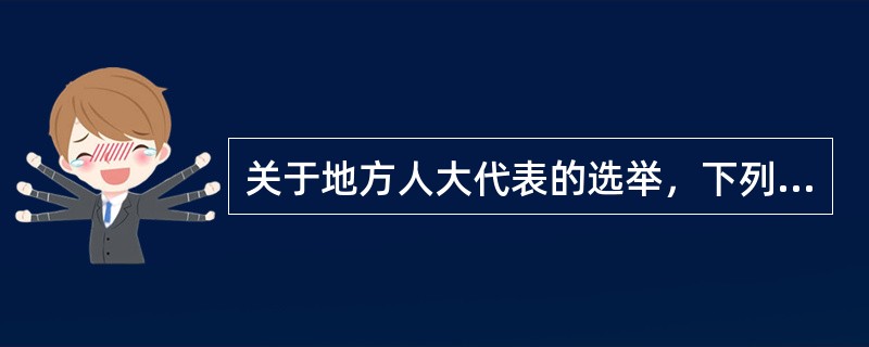 关于地方人大代表的选举，下列正确的是（）。