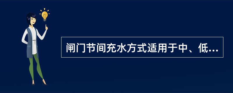 闸门节间充水方式适用于中、低水头，闸门不分节的情况。（）