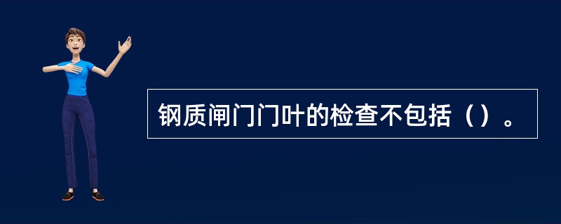 钢质闸门门叶的检查不包括（）。