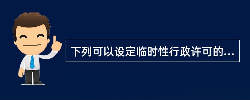 下列可以设定临时性行政许可的是（）。