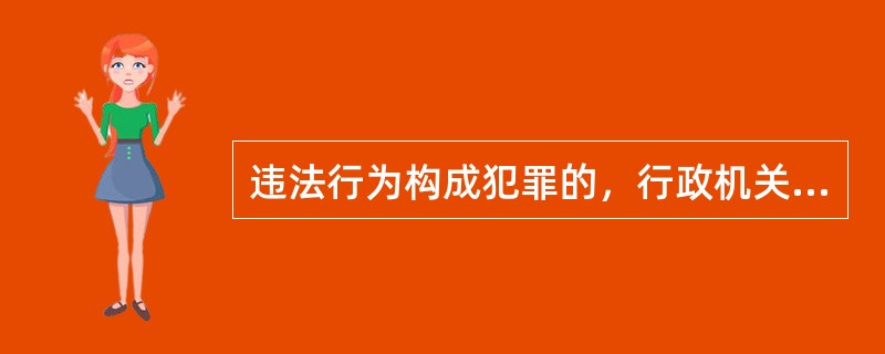 违法行为构成犯罪的，行政机关应当（）。