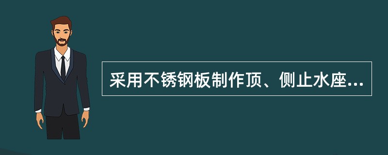 采用不锈钢板制作顶、侧止水座板时，其加工后的厚度应不小于5mm。