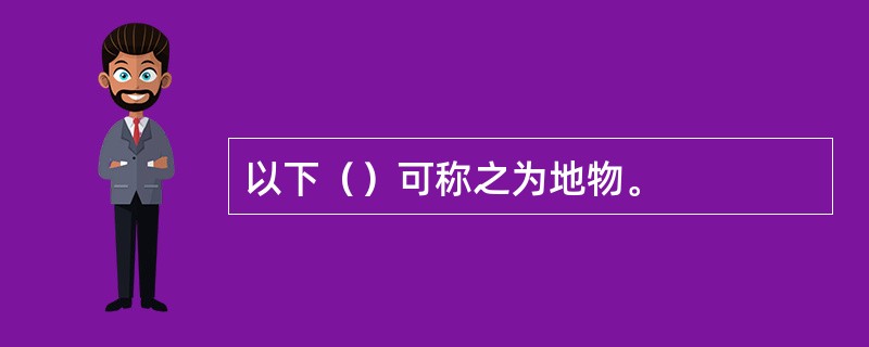 以下（）可称之为地物。