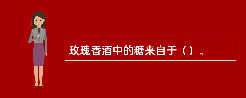 玫瑰香酒中的糖来自于（）。