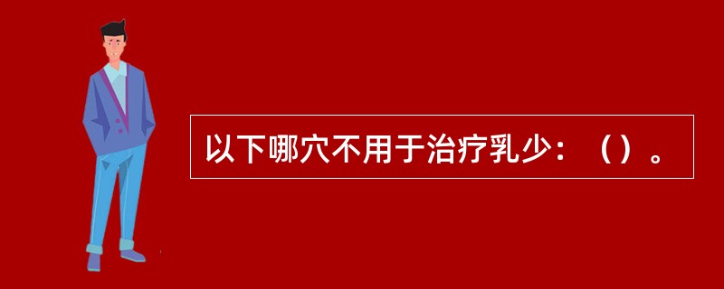 以下哪穴不用于治疗乳少：（）。