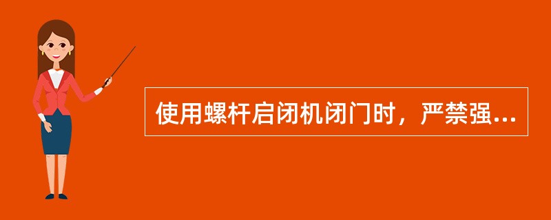 使用螺杆启闭机闭门时，严禁强行（）。