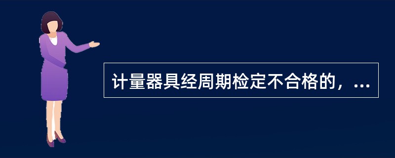 计量器具经周期检定不合格的，由（）出具检定结果通知书，或注销原检定合格印、证。