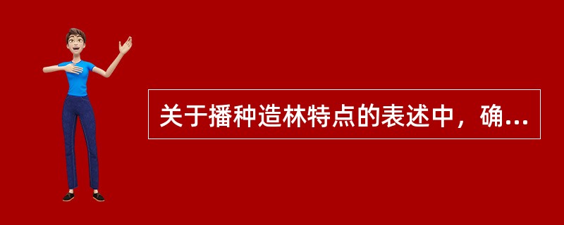 关于播种造林特点的表述中，确切的选择项包括（）。