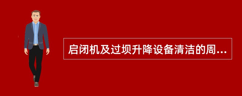 启闭机及过坝升降设备清洁的周期是（）。