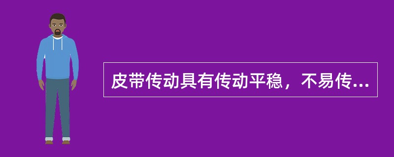 皮带传动具有传动平稳，不易传递（）的特点。