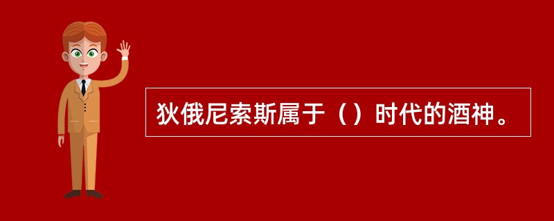 狄俄尼索斯属于（）时代的酒神。