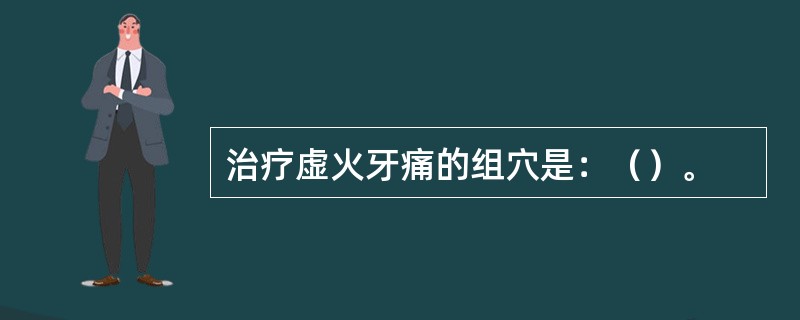 治疗虚火牙痛的组穴是：（）。