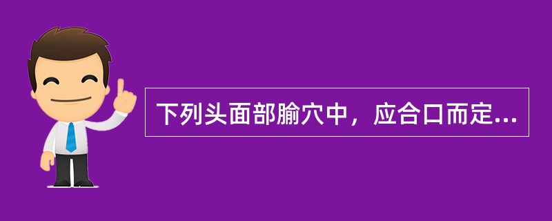 下列头面部腧穴中，应合口而定取的是（）。