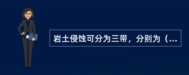 岩土侵蚀可分为三带，分别为（）、边坡砂砾化沟蚀、面蚀侵蚀带、坡脚侵蚀带。