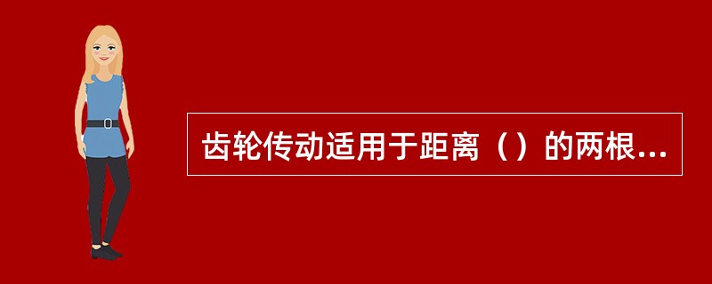 齿轮传动适用于距离（）的两根轴之间的动力传递。