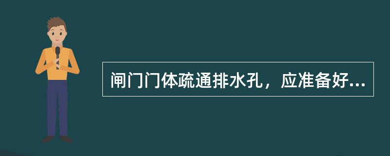 闸门门体疏通排水孔，应准备好疏通工具，带好安全带和安全帽，穿防滑鞋，做好安全措施