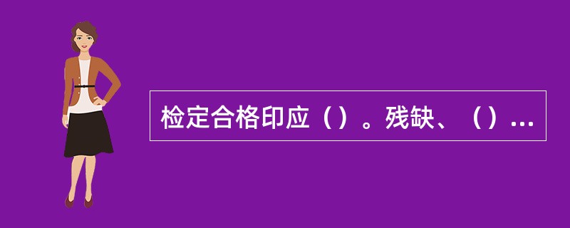 检定合格印应（）。残缺、（）的检定合格印，应即停止使用。