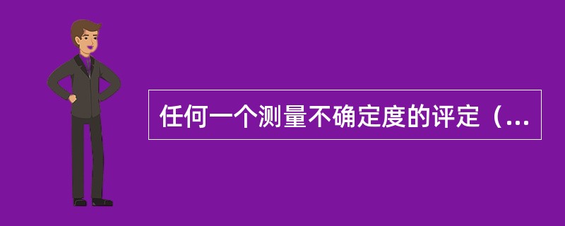 任何一个测量不确定度的评定（）。