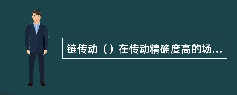 链传动（）在传动精确度高的场合使用。