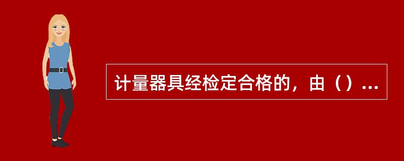 计量器具经检定合格的，由（）按照计量检定规程的，出具检定证书、检定合格证或加盖检