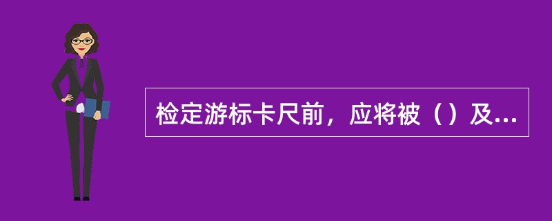 检定游标卡尺前，应将被（）及（）同时置于平板或木桌上。