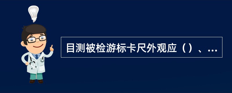目测被检游标卡尺外观应（）、（），表蒙透明清洁、不应有（）、（）、（）、（）以及