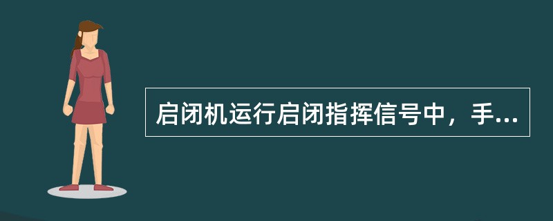 启闭机运行启闭指挥信号中，手势信号“吊钩下降”：小臂向侧上方伸直，五指自然伸开，