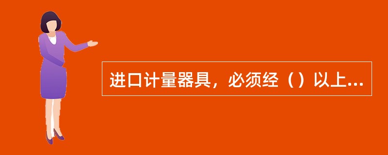 进口计量器具，必须经（）以上人民政府计量行政部门检定合格后，方可销售。