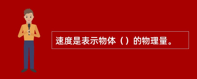 速度是表示物体（）的物理量。