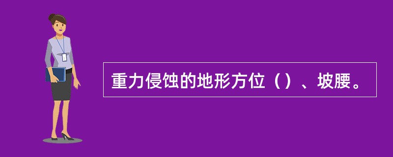 重力侵蚀的地形方位（）、坡腰。