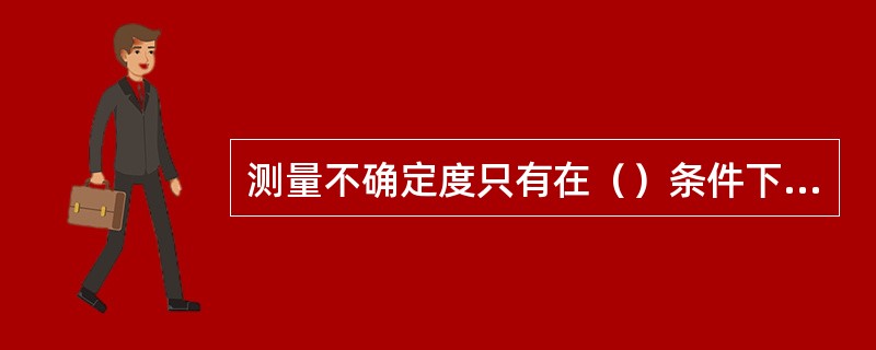 测量不确定度只有在（）条件下才有意义。