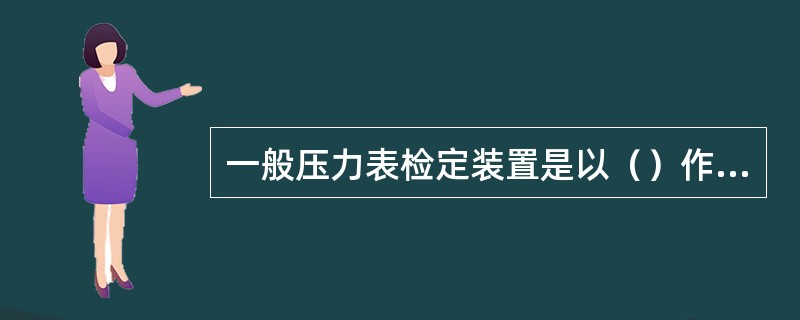 一般压力表检定装置是以（）作标准器，以（）做压力发生器，用于检定一 般压力表的装