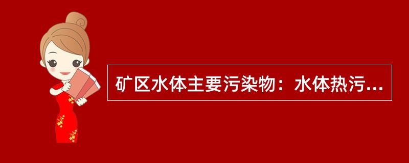 矿区水体主要污染物：水体热污染、放射性污染、恶臭、酸雨污染、毒性污染、耗氧有机物