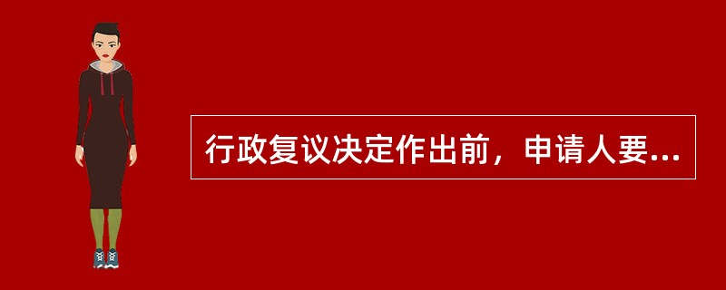 行政复议决定作出前，申请人要求撤回行政复议申请的，（），可以撤回；撤回行政复议申