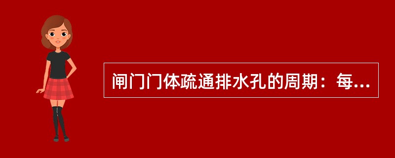 闸门门体疏通排水孔的周期：每月不少于两次，若遇大暴雨或连阴雨，应在雨停止后加一次