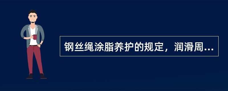 钢丝绳涂脂养护的规定，润滑周期是（）。