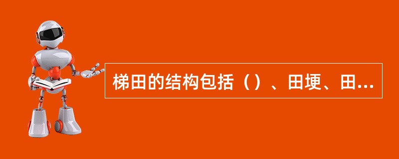 梯田的结构包括（）、田埂、田面三部分。