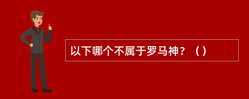 以下哪个不属于罗马神？（）