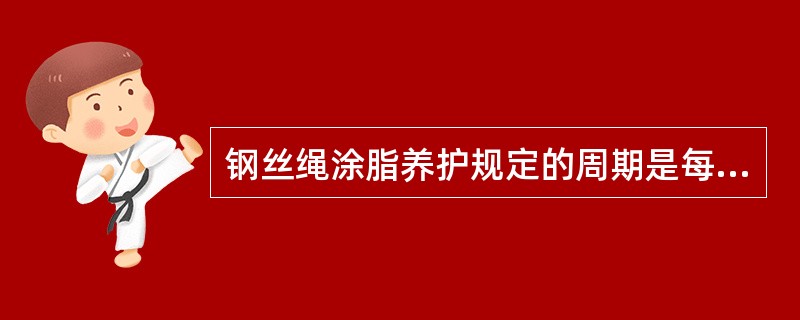 钢丝绳涂脂养护规定的周期是每年一次，即汛前一次。