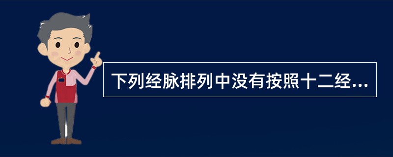 下列经脉排列中没有按照十二经脉循行流注次序的是（）。