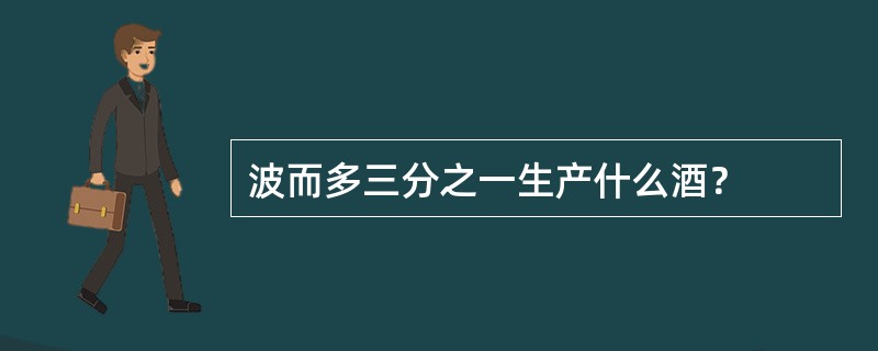 波而多三分之一生产什么酒？