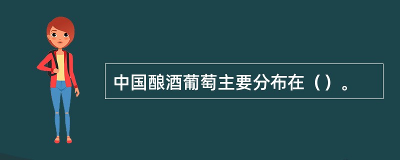 中国酿酒葡萄主要分布在（）。