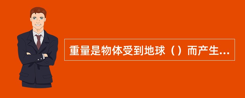 重量是物体受到地球（）而产生的，地球上不同地区重量不同。