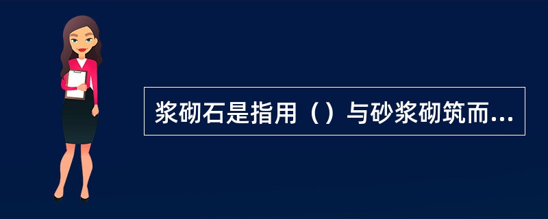 浆砌石是指用（）与砂浆砌筑而成浆砌石体。