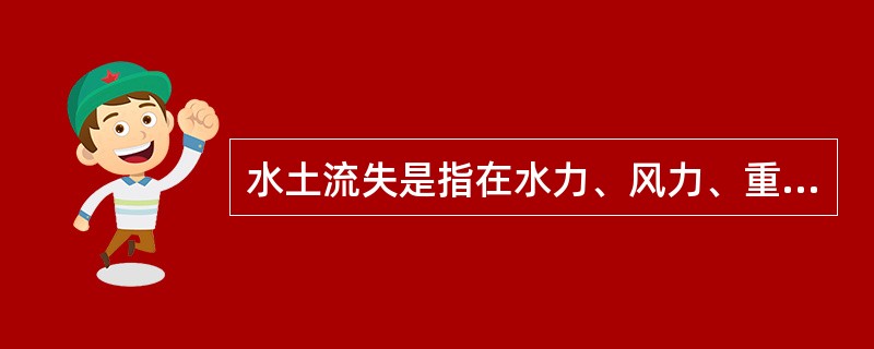 水土流失是指在水力、风力、重力及冻融等自然营力和人类活动作用下，水土资源和土地生